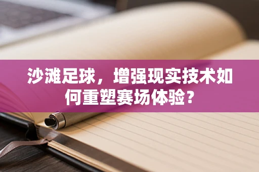 沙滩足球，增强现实技术如何重塑赛场体验？