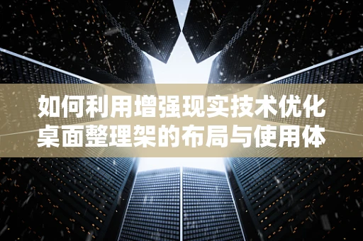 如何利用增强现实技术优化桌面整理架的布局与使用体验？