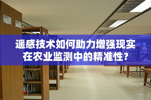 遥感技术如何助力增强现实在农业监测中的精准性？