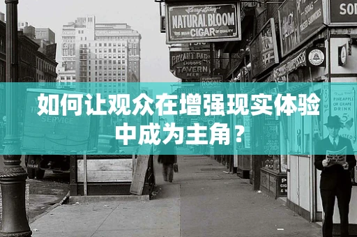 如何让观众在增强现实体验中成为主角？