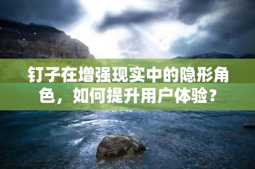 钉子在增强现实中的隐形角色，如何提升用户体验？