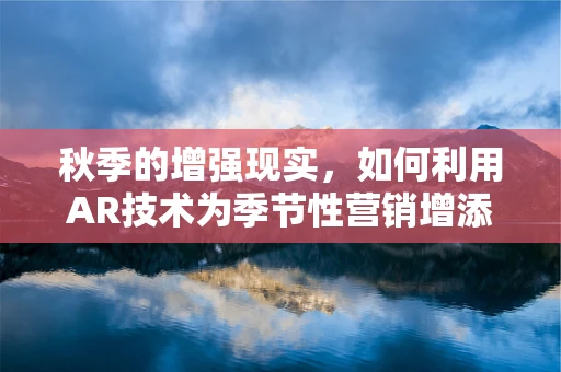 秋季的增强现实，如何利用AR技术为季节性营销增添色彩？