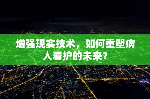 增强现实技术，如何重塑病人看护的未来？