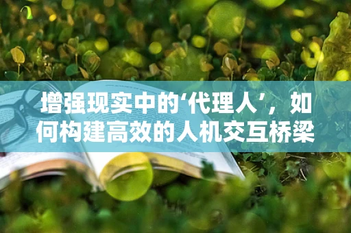 增强现实中的‘代理人’，如何构建高效的人机交互桥梁？