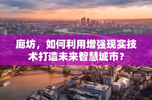 廊坊，如何利用增强现实技术打造未来智慧城市？