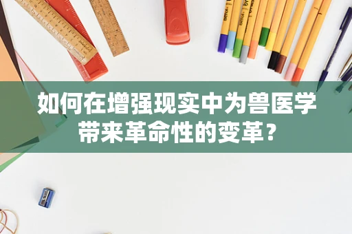 如何在增强现实中为兽医学带来革命性的变革？