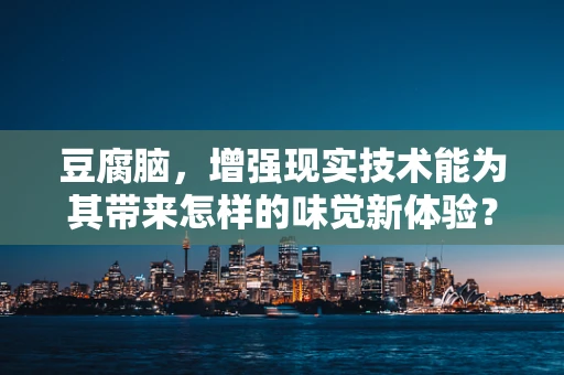 豆腐脑，增强现实技术能为其带来怎样的味觉新体验？