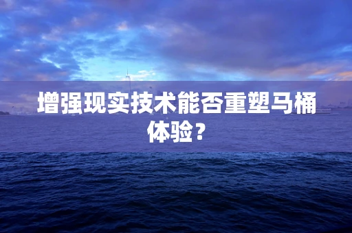 增强现实技术能否重塑马桶体验？