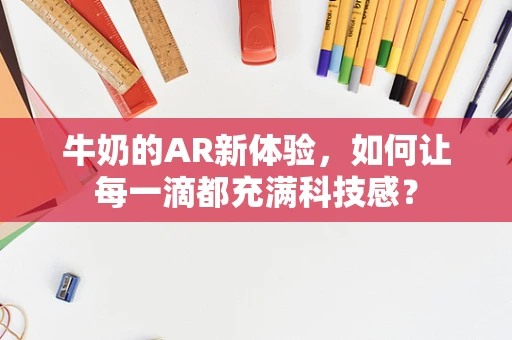 牛奶的AR新体验，如何让每一滴都充满科技感？