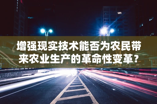 增强现实技术能否为农民带来农业生产的革命性变革？