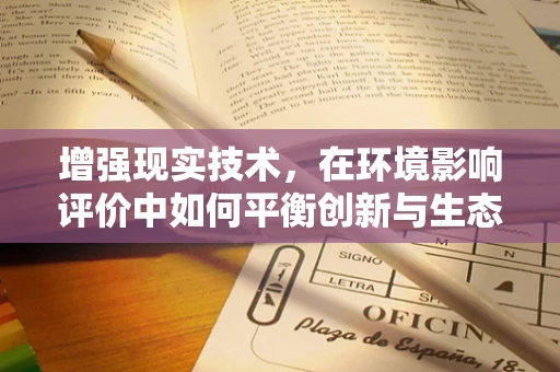 增强现实技术，在环境影响评价中如何平衡创新与生态保护？