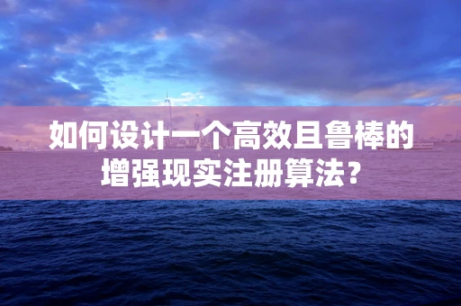 如何设计一个高效且鲁棒的增强现实注册算法？