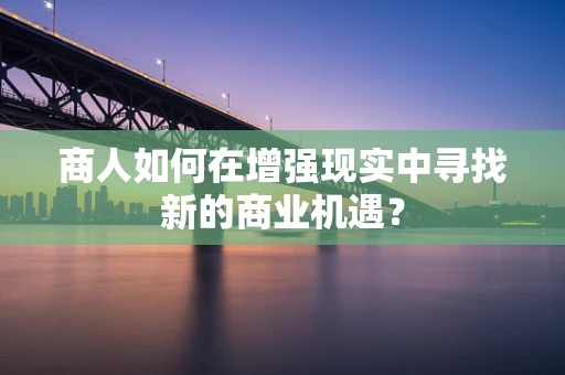 商人如何在增强现实中寻找新的商业机遇？