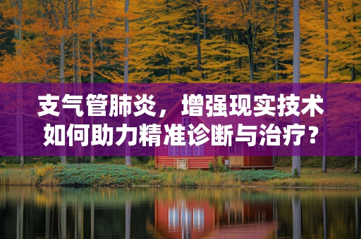 支气管肺炎，增强现实技术如何助力精准诊断与治疗？