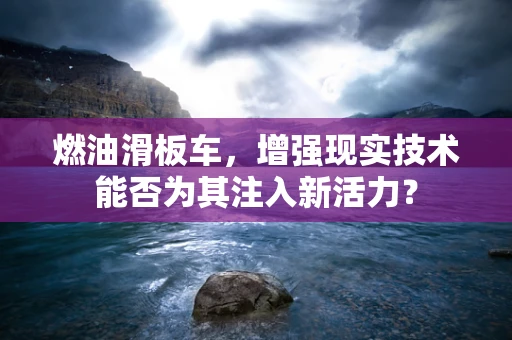 燃油滑板车，增强现实技术能否为其注入新活力？