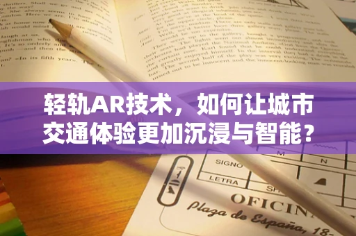 轻轨AR技术，如何让城市交通体验更加沉浸与智能？