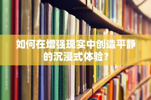 如何在增强现实中创造平静的沉浸式体验？