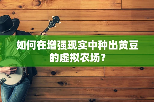 如何在增强现实中种出黄豆的虚拟农场？