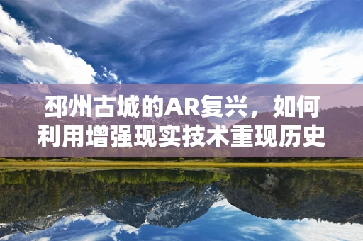 邳州古城的AR复兴，如何利用增强现实技术重现历史风貌？