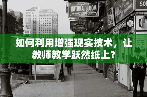 如何利用增强现实技术，让教师教学跃然纸上？