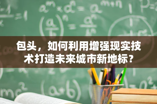 包头，如何利用增强现实技术打造未来城市新地标？