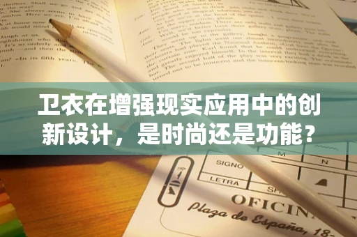 卫衣在增强现实应用中的创新设计，是时尚还是功能？