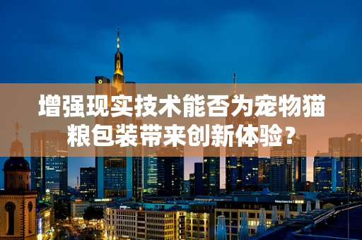 增强现实技术能否为宠物猫粮包装带来创新体验？