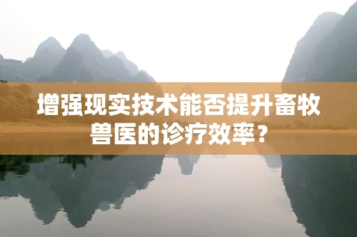 增强现实技术能否提升畜牧兽医的诊疗效率？