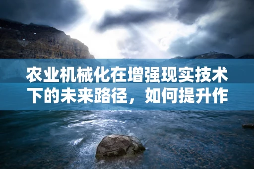 农业机械化在增强现实技术下的未来路径，如何提升作物种植的精准度？