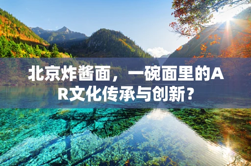 北京炸酱面，一碗面里的AR文化传承与创新？