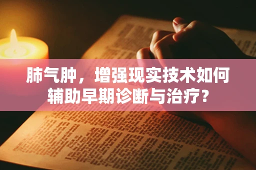 肺气肿，增强现实技术如何辅助早期诊断与治疗？