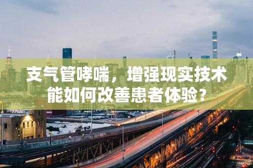 支气管哮喘，增强现实技术能如何改善患者体验？