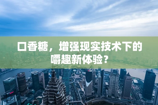 口香糖，增强现实技术下的嚼趣新体验？