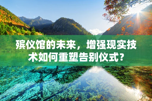 殡仪馆的未来，增强现实技术如何重塑告别仪式？