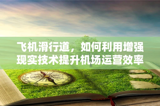 飞机滑行道，如何利用增强现实技术提升机场运营效率？