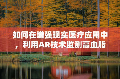 如何在增强现实医疗应用中，利用AR技术监测高血脂症患者的健康状况？