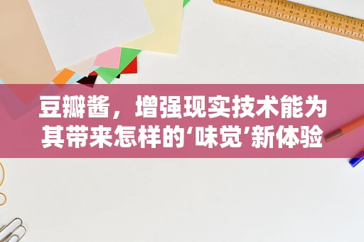 豆瓣酱，增强现实技术能为其带来怎样的‘味觉’新体验？