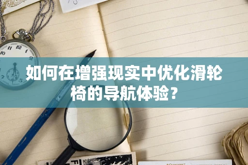 如何在增强现实中优化滑轮椅的导航体验？