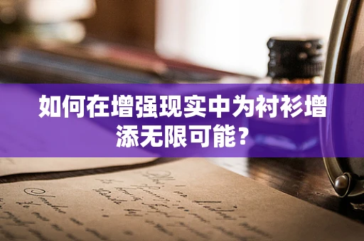 如何在增强现实中为衬衫增添无限可能？