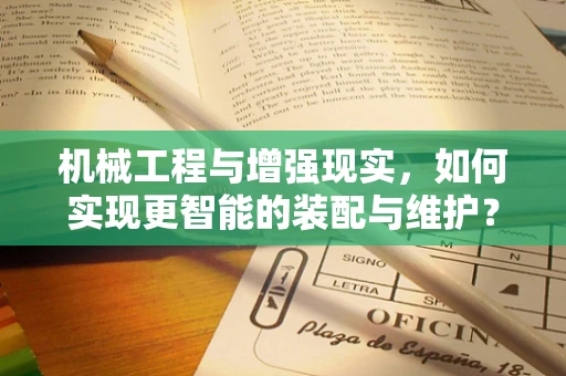 机械工程与增强现实，如何实现更智能的装配与维护？