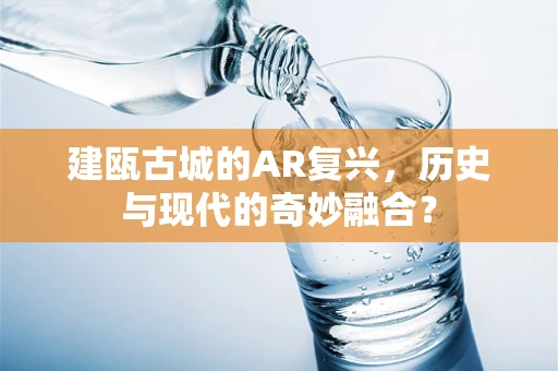 建瓯古城的AR复兴，历史与现代的奇妙融合？