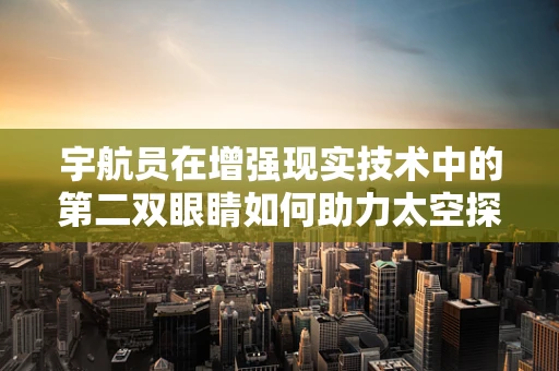 宇航员在增强现实技术中的第二双眼睛如何助力太空探索？