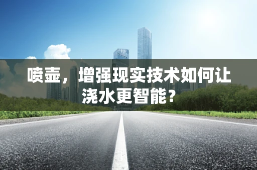 喷壶，增强现实技术如何让浇水更智能？