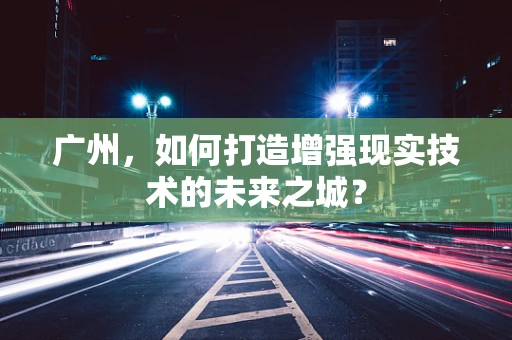 广州，如何打造增强现实技术的未来之城？