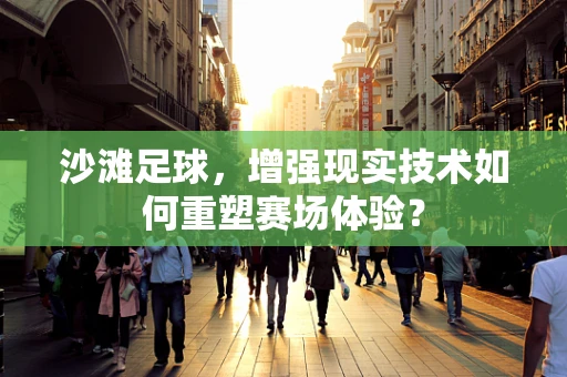 沙滩足球，增强现实技术如何重塑赛场体验？