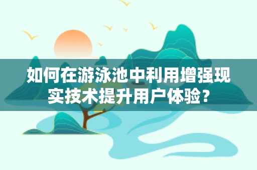 如何在游泳池中利用增强现实技术提升用户体验？