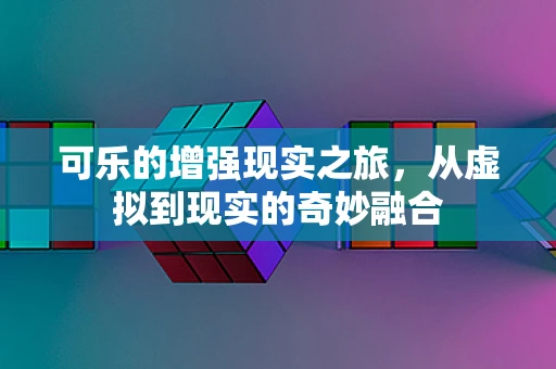 可乐的增强现实之旅，从虚拟到现实的奇妙融合