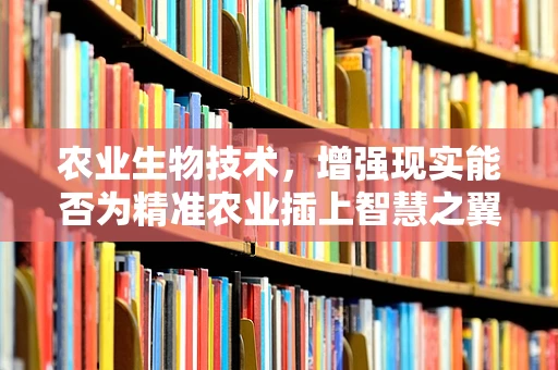 农业生物技术，增强现实能否为精准农业插上智慧之翼？