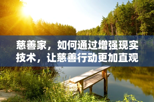 慈善家，如何通过增强现实技术，让慈善行动更加直观和有影响力？