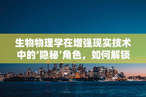 生物物理学在增强现实技术中的‘隐秘’角色，如何解锁自然界的视觉密码？